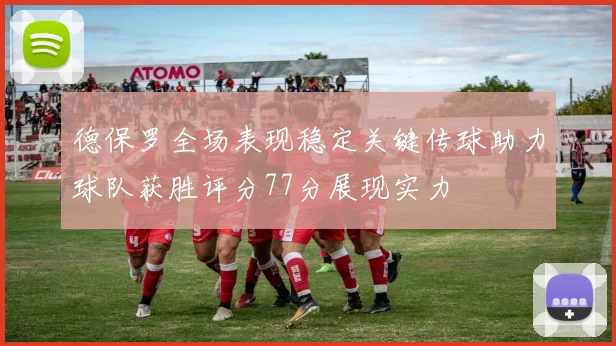 德保罗全场表现稳定关键传球助力球队获胜评分77分展现实力