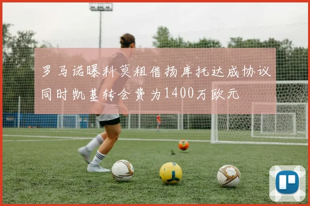罗马诺曝科莫租借扬库托达成协议同时凯基转会费为1400万欧元