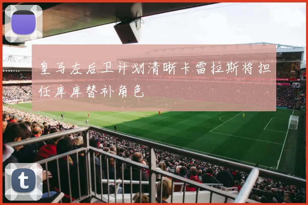 皇马左后卫计划清晰卡雷拉斯将担任库库替补角色