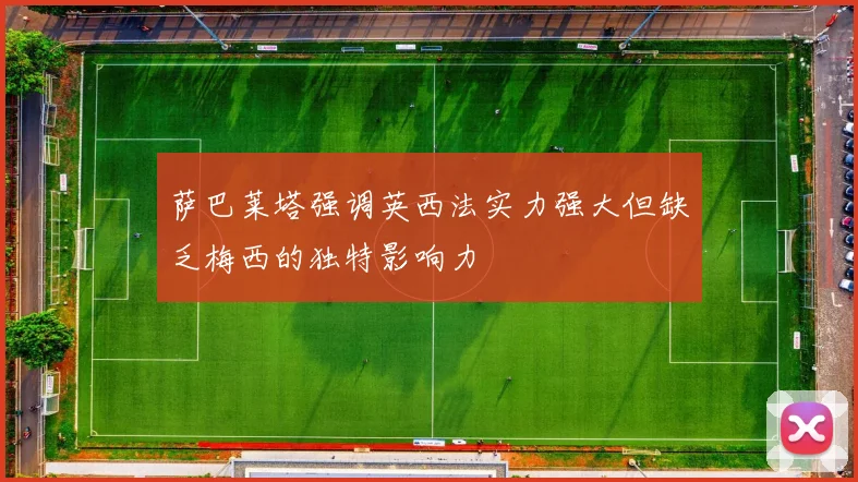 萨巴莱塔强调英西法实力强大但缺乏梅西的独特影响力