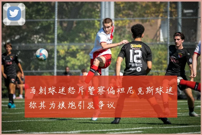 马刺球迷怒斥警察偏袒尼克斯球迷称其为娘炮引发争议