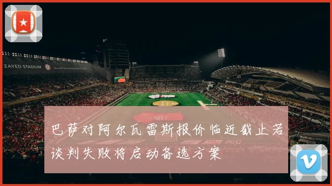 巴萨对阿尔瓦雷斯报价临近截止若谈判失败将启动备选方案